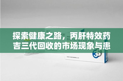 聊城探索健康之路，丙肝特效药吉三代回收的市场现象与患者福音