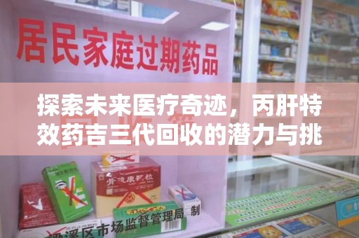 聊城探索未来医疗奇迹，丙肝特效药吉三代回收的潜力与挑战