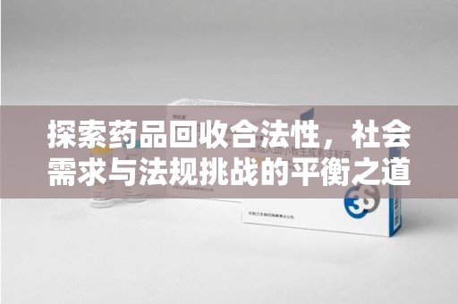 聊城探索药品回收合法性，社会需求与法规挑战的平衡之道