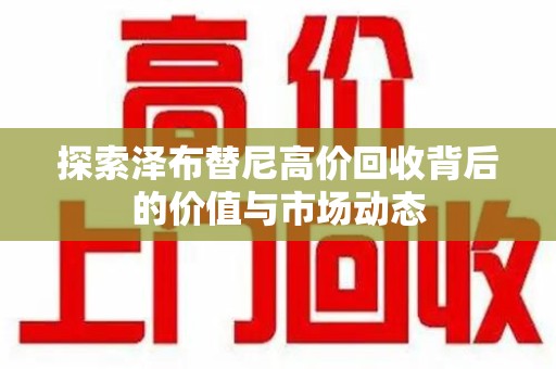 聊城探索泽布替尼高价回收背后的价值与市场动态