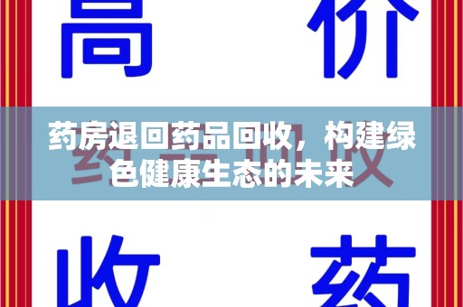 聊城药房退回药品回收，构建绿色健康生态的未来