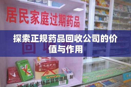 聊城探索正规药品回收公司的价值与作用