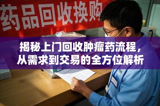 聊城揭秘上门回收肿瘤药流程，从需求到交易的全方位解析