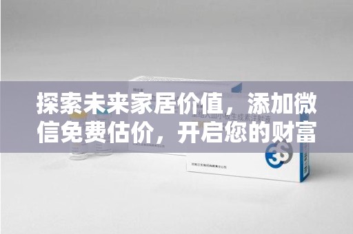 聊城探索未来家居价值，添加微信免费估价，开启您的财富之旅