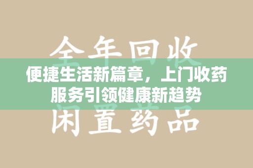 聊城便捷生活新篇章，上门收药服务引领健康新趋势