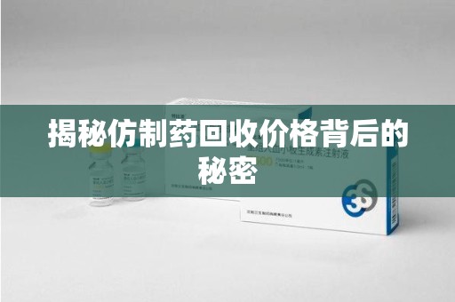 聊城揭秘仿制药回收价格背后的秘密
