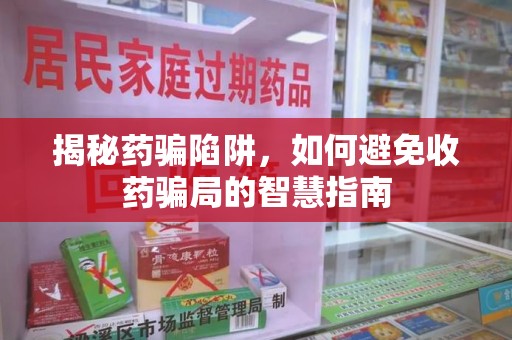 聊城揭秘药骗陷阱，如何避免收药骗局的智慧指南