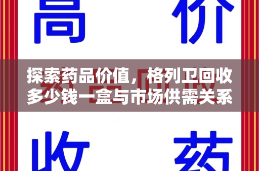 聊城探索药品价值，格列卫回收多少钱一盒与市场供需关系的深度解析
