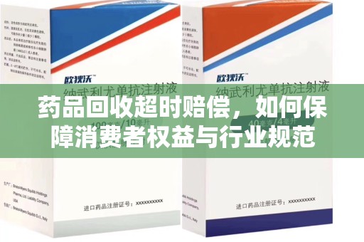 聊城药品回收超时赔偿，如何保障消费者权益与行业规范