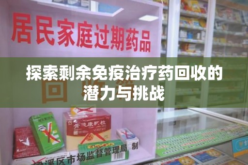 聊城探索剩余免疫治疗药回收的潜力与挑战