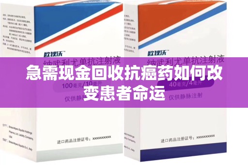 聊城急需现金回收抗癌药如何改变患者命运