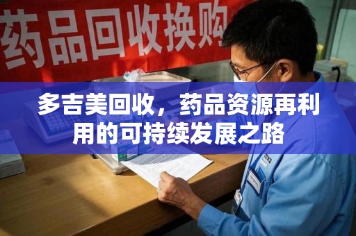 聊城多吉美回收，药品资源再利用的可持续发展之路