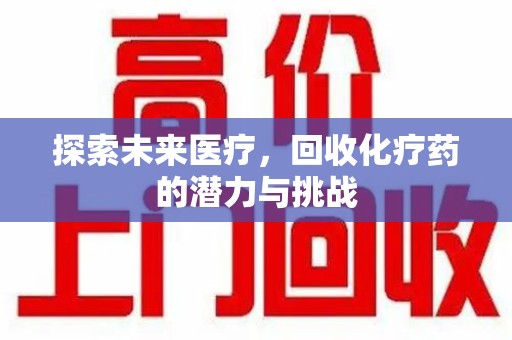 聊城探索未来医疗，回收化疗药的潜力与挑战