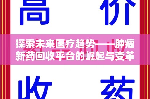 聊城探索未来医疗趋势——肿瘤新药回收平台的崛起与变革