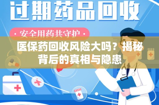 聊城医保药回收风险大吗？揭秘背后的真相与隐患