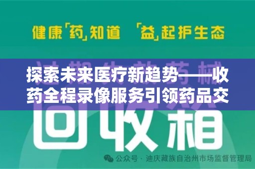 聊城探索未来医疗新趋势——收药全程录像服务引领药品交付安全新篇章