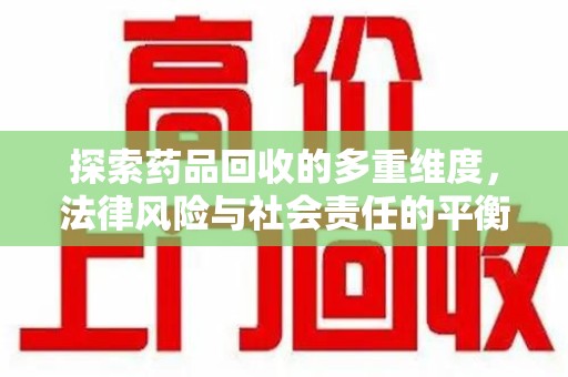 聊城探索药品回收的多重维度，法律风险与社会责任的平衡之道