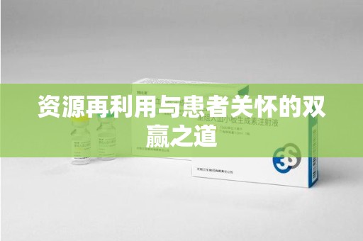 聊城资源再利用与患者关怀的双赢之道