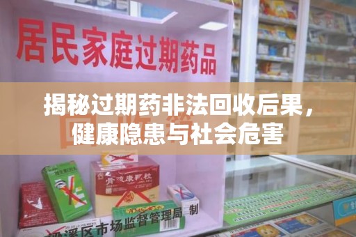 聊城揭秘过期药非法回收后果，健康隐患与社会危害