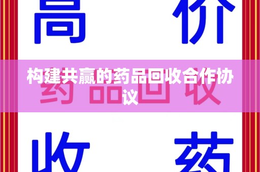 聊城构建共赢的药品回收合作协议
