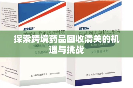 聊城探索跨境药品回收清关的机遇与挑战