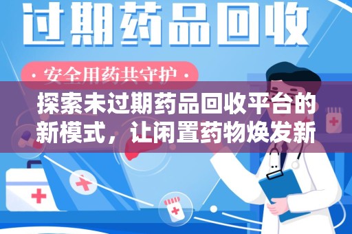 聊城探索未过期药品回收平台的新模式，让闲置药物焕发新生