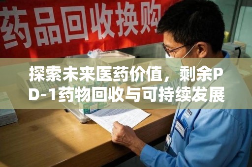 聊城探索未来医药价值，剩余PD-1药物回收与可持续发展之路