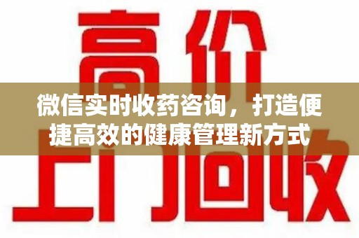 聊城微信实时收药咨询，打造便捷高效的健康管理新方式