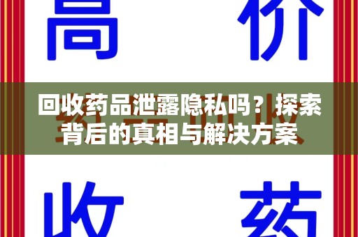 聊城回收药品泄露隐私吗？探索背后的真相与解决方案