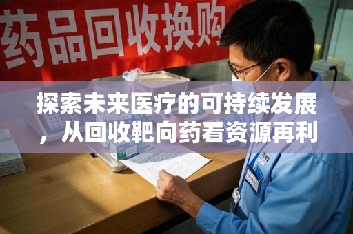 聊城探索未来医疗的可持续发展，从回收靶向药看资源再利用的重要性