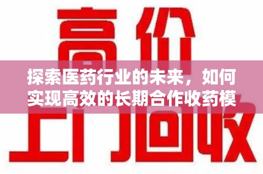 聊城探索医药行业的未来，如何实现高效的长期合作收药模式