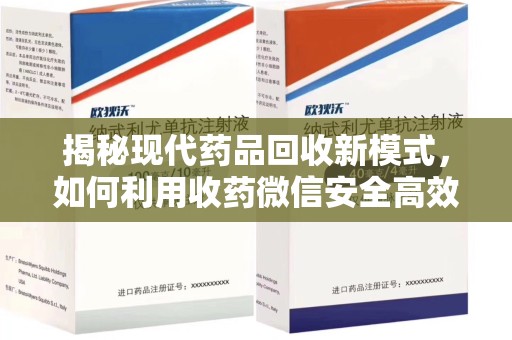 聊城揭秘现代药品回收新模式，如何利用收药微信安全高效处理闲置药物