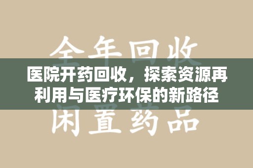 聊城医院开药回收，探索资源再利用与医疗环保的新路径