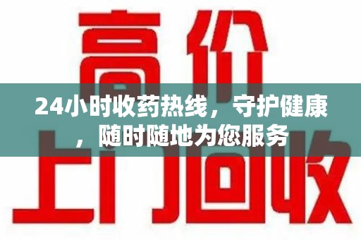 聊城24小时收药热线，守护健康，随时随地为您服务