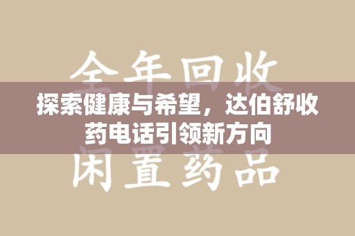聊城探索健康与希望，达伯舒收药电话引领新方向