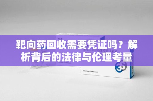 聊城靶向药回收需要凭证吗？解析背后的法律与伦理考量