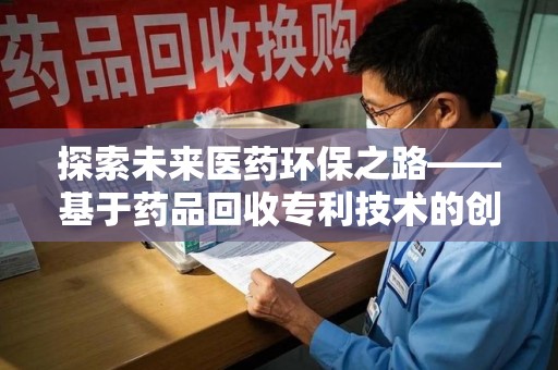 聊城探索未来医药环保之路——基于药品回收专利技术的创新与发展