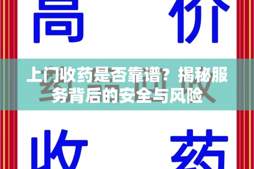 聊城上门收药是否靠谱？揭秘服务背后的安全与风险