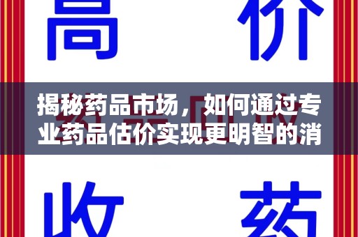 聊城揭秘药品市场，如何通过专业药品估价实现更明智的消费决策