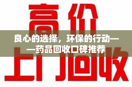聊城良心的选择，环保的行动——药品回收口碑推荐