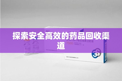 聊城探索安全高效的药品回收渠道