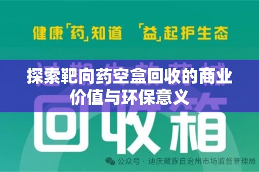 聊城探索靶向药空盒回收的商业价值与环保意义