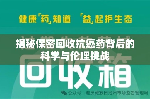 聊城揭秘保密回收抗癌药背后的科学与伦理挑战