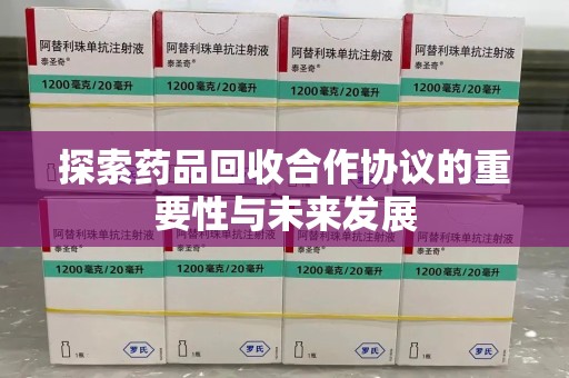 聊城探索药品回收合作协议的重要性与未来发展
