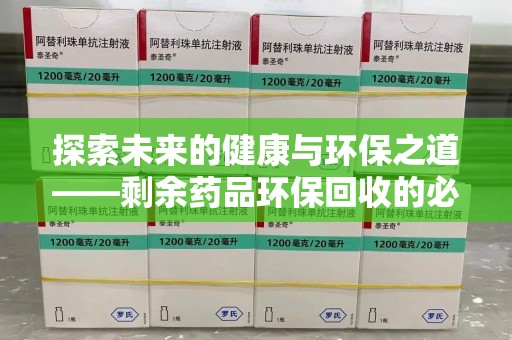 聊城探索未来的健康与环保之道——剩余药品环保回收的必要性与实践