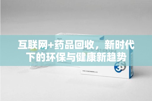 聊城互联网+药品回收，新时代下的环保与健康新趋势