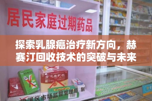 聊城探索乳腺癌治疗新方向，赫赛汀回收技术的突破与未来