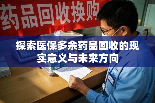 聊城探索医保多余药品回收的现实意义与未来方向