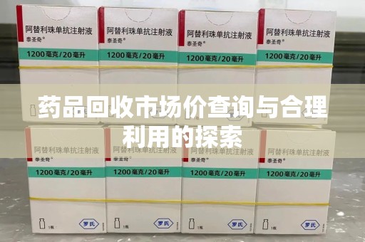 聊城药品回收市场价查询与合理利用的探索