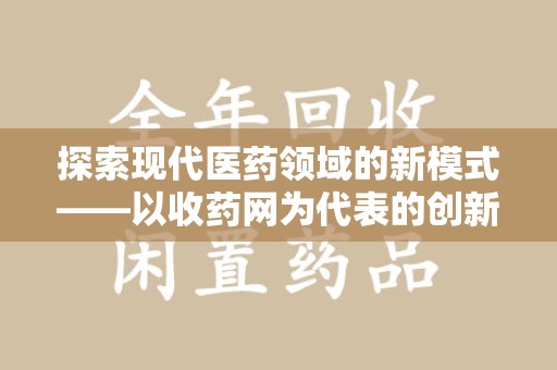 聊城探索现代医药领域的新模式——以收药网为代表的创新平台